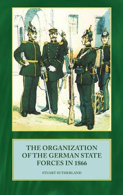 The Organization of German State Forces in 1866 by Stuart Sutherland