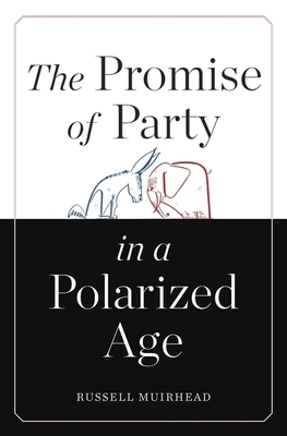 The Promise of Party in a Polarized Age by Russell Muirhead