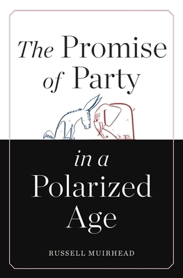 The Promise of Party in a Polarized Age by Russell Muirhead