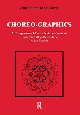 Choreographics: A Comparison of Dance Notation Systems from the Fifteenth Century to the Present by Ann Hutchinson Guest