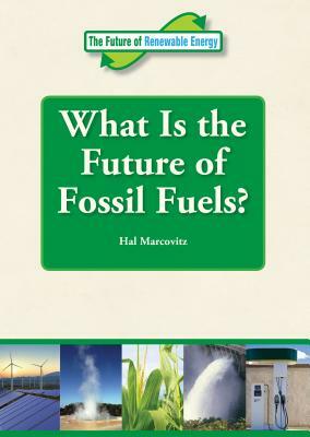 What Is the Future of Fossil Fuels? by Hal Marcovitz