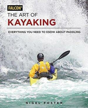 The Art of Kayaking: Everything You Need to Know About Paddling by Nigel Foster