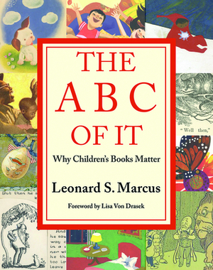 The ABC of It: Why Children's Books Matter by Leonard Marcus