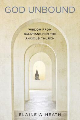 God Unbound: Wisdom from Galatians for the Anxious Church by Elaine A. Heath