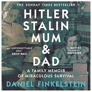 Hitler, Stalin, Mum and Dad: A Family Memoir of Miraculous Survival by Daniel Finkelstein