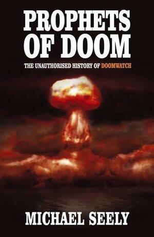 Prophets of Doom: The Unauthorised History of Doomwatch by Michael Seely