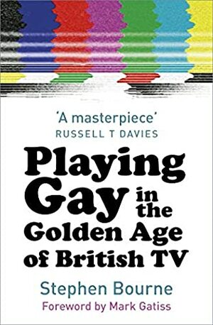 Playing Gay in the Golden Age of British TV by Russell T Davies, Mark Gatiss, Stephen Bourne