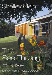 The See-Through House: My Father in Full Colour by Shelley Klein