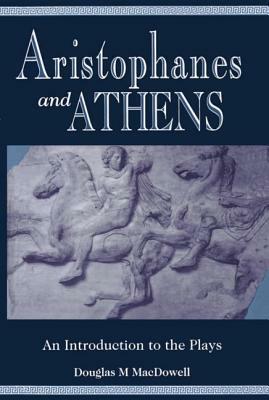 Aristophanes and Athens: An Introduction to the Plays by Douglas M. MacDowell