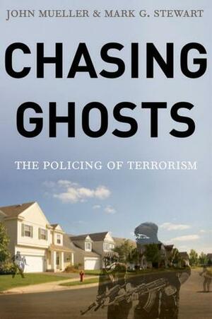 Chasing Ghosts: The Policing of Terrorism by John Mueller, Mark Stewart