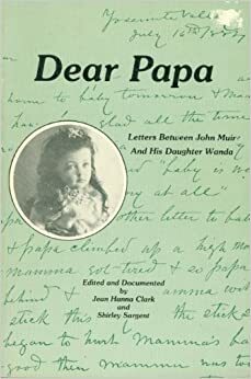 Dear Papa: Letters Between John Muir and His Daughter Wanda by Shirley Sargent, John Muir