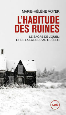 L'habitude des ruines : Le sacre de l'oubli et de la laideur au Québec by Marie-Hélène Voyer