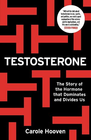 Testosterone: The Story of the Hormone that Dominates and Divides Us by Carole Hooven