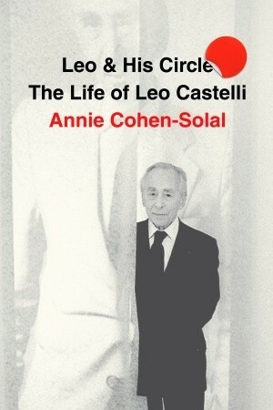 Leo and His Circle: The Life of Leo Castelli by Annie Cohen-Solal