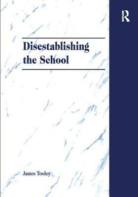 Disestablishing the School: De-Bunking Justifications for State Intervention in Education by James Tooley
