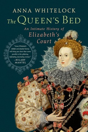 The Queen's Bed: An Intimate History of Elizabeth's Court by Anna Whitelock