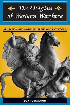 The Origins Of Western Warfare: Militarism And Morality In The Ancient World by Doyne Dawson, James D. Dawson
