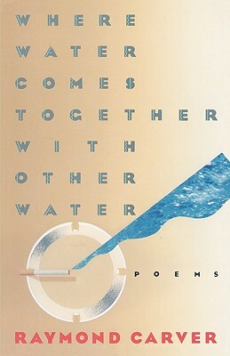 Where Water Comes Together with Other Water by Raymond Carver