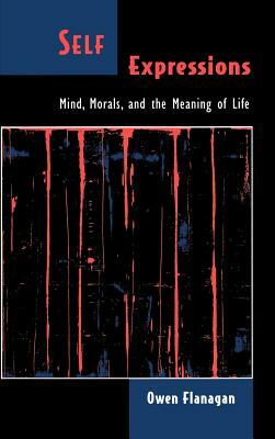 Self Expressions: Mind, Morals, and the Meaning of Life by Owen Flanagan