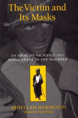 The Victim and its Masks: An Essay on Sacrifice and Masquerade in the Maghreb by Abdellah Hammoudi, Paula Wissing