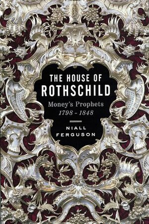 The House of Rothschild: Volume 1: Money's Prophets, 1798-1848 by Niall Ferguson