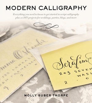 Modern Calligraphy: Everything You Need to Know to Get Started in Script Calligraphy by Molly Suber Thorpe