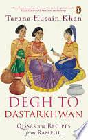 Degh to Dastarkhwan: Qissas and Recipes from Rampur Cuisine by Tarana Husain Khan