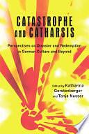 Catastrophe and Catharsis: Perspectives on Disaster and Redemption in German Culture and Beyond by Tanja Nusser, Katharina Gerstenberger