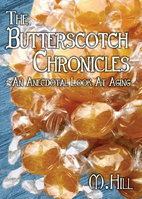 The Butterscotch Chronicles: An Anecdotal Look at Aging by M. Hill