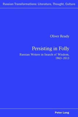 Persisting in Folly; Russian Writers in Search of Wisdom, 1963-2013 by Oliver Ready
