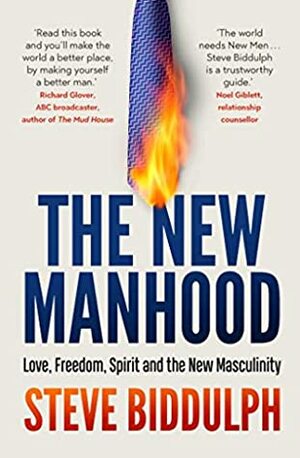 The New Manhood: Love, Freedom, Spirit and the New Masculinity by Steve Biddulph