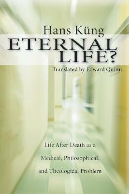 Eternal Life? Life After Death as a Medical, Philosophical & Theological Problem by Hans Küng