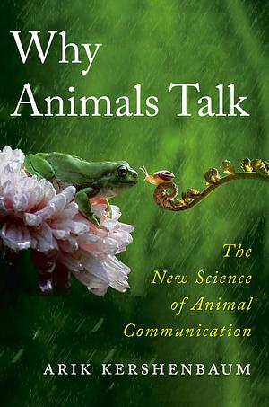 Why Animals Talk: The New Science of Animal Communication by Arik Kershenbaum