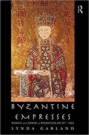 Byzantine Empresses: Women and Power in Byzantium Ad 527-1204 by Lynda Garland
