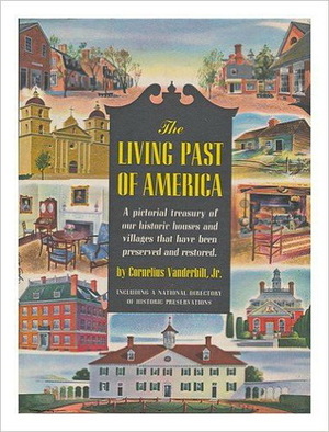 The Living Past of America: A Pictorial Treasury of our Historic Houses and Villages that have been Preserved and Restored by Cornelius Vanderbilt Jr.