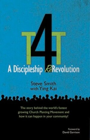 T4T: A Discipleship Re-Revolution: The Story Behind the World's Fastest Growing Church Planting Movement and How it Can Happen in Your Community! by Ying Kai, Steve Smith