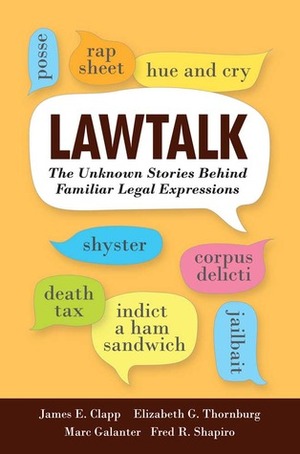 Lawtalk: The Unknown Stories Behind Familiar Legal Expressions by Fred R. Shapiro, Elizabeth G. Thornburg, James E. Clapp, Marc Galanter