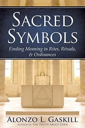 Sacred Symbols (Deluxe Edition): Finding Meaning in Rites, Rituals and Ordinances by Alonzo Gaskill