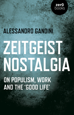 Zeitgeist Nostalgia: On Populism, Work and the 'good Life' by Alessandro Gandini