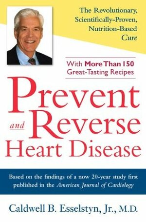 Prevent and Reverse Heart Disease: The Revolutionary, Scientifically Proven, Nutrition-Based Cure by Caldwell B. Esselstyn Jr., T. Colin Campbell
