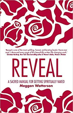 Reveal: A Sacred Manual for Getting Spiritually Naked. by Meggan Watterson by Meggan Watterson