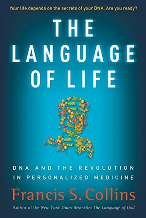 The Language of Life: DNA and the Revolution in Personalized Medicine by Francis S. Collins