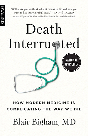 Death Interrupted: How Modern Medicine Is Complicating the Way We Die by Blair Bigham, Blair Bigham