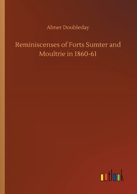 Reminiscenses of Forts Sumter and Moultrie in 1860-61 by Abner Doubleday