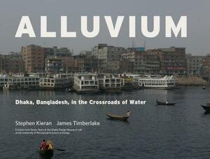 Alluvium: Dhaka, Bangladesh in the Crossroads of Water by Stephen Kieran, James Timberlake