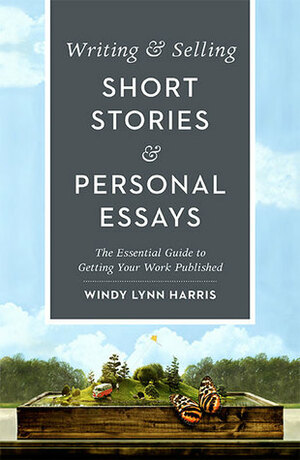 Writing & Selling Short Stories & Personal Essays: The Essential Guide to Getting Your Work Published by Windy Lynn Harris