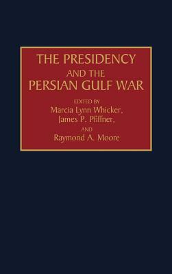 The Presidency and the Persian Gulf War by James Pfiffner, Raymond Moore, Marcia L. Whicker