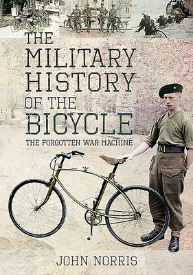 The Military History of the Bicycle: The Forgotten War Machine by John Norris