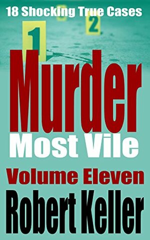 Murder Most Vile: Volume 11: 18 Shocking Cases by Robert Keller