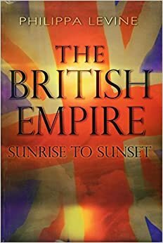 The British Empire: Sunrise to Sunset by Levine, Philippa